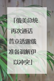 俄美总统再次通话 普京透露俄准备调解伊以冲突