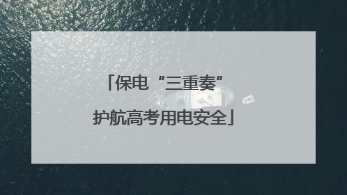 保电“三重奏” 护航高考用电安全