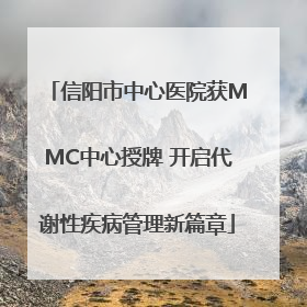 信阳市中心医院获MMC中心授牌 开启代谢性疾病管理新篇章