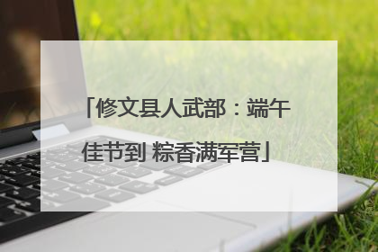 修文县人武部：端午佳节到 粽香满军营