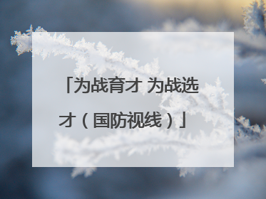 为战育才 为战选才（国防视线）
