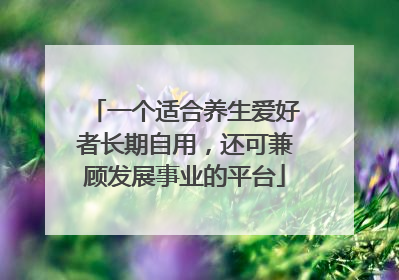 一个适合养生爱好者长期自用，还可兼顾发展事业的平台