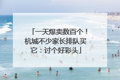 一天爆卖数百个！杭城不少家长排队买它：讨个好彩头