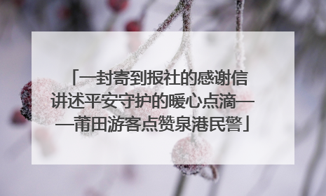 一封寄到报社的感谢信 讲述平安守护的暖心点滴——莆田游客点赞泉港民警