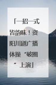 一招一式皆韵味！资阳川剧广播体操“破圈”上演