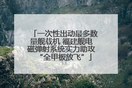 一次性出动最多数量舰载机 福建舰电磁弹射系统实力助攻“全甲板放飞”