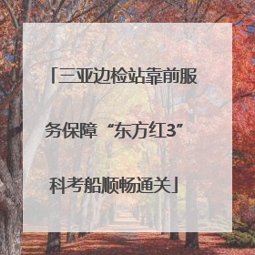 三亚边检站靠前服务保障“东方红3”科考船顺畅通关