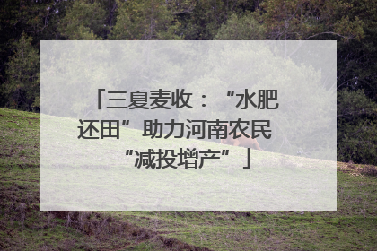 三夏麦收：“水肥还田”助力河南农民“减投增产”