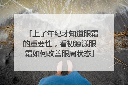 上了年纪才知道眼霜的重要性，看初源漾眼霜如何改善眼周状态