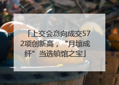上交会意向成交572项创新高，“月壤成纤”当选镇馆之宝