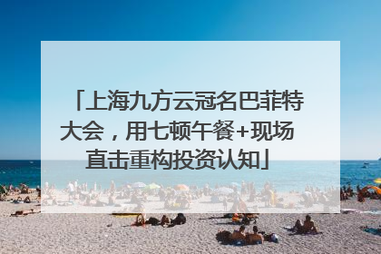 上海九方云冠名巴菲特大会，用七顿午餐+现场直击重构投资认知