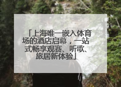 上海唯一嵌入体育场的酒店启幕，一站式畅享观赛、听歌、旅居新体验