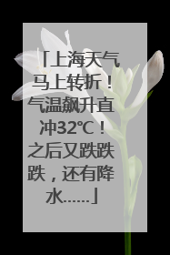 上海天气马上转折！气温飙升直冲32℃！之后又跌跌跌，还有降水……