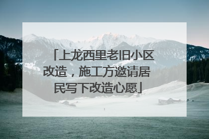 上龙西里老旧小区改造，施工方邀请居民写下改造心愿