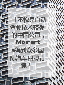 不愧是自动驾驶技术较强的中国公司，Momenta得到众多国际汽车品牌青睐！