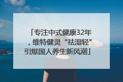 专注中式健康32年，维特健灵“祛湿轻”引爆国人养生新风潮