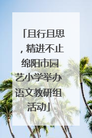 且行且思，精进不止 绵阳市园艺小学举办语文教研组活动