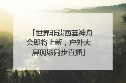 世界非遗西塞神舟会即将上新，户外大屏现场同步直播