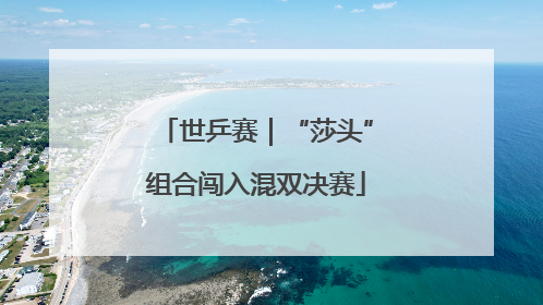 世乒赛｜“莎头”组合闯入混双决赛
