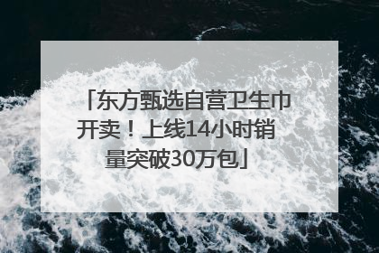 东方甄选自营卫生巾开卖！上线14小时销量突破30万包