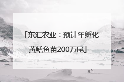 东汇农业：预计年孵化黄鳝鱼苗200万尾