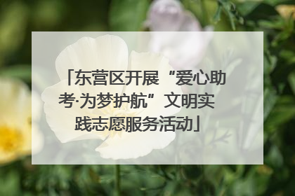 东营区开展“爱心助考·为梦护航”文明实践志愿服务活动