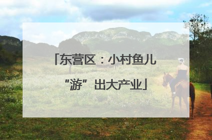 东营区：小村鱼儿“游”出大产业