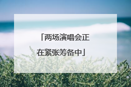 两场演唱会正在紧张筹备中