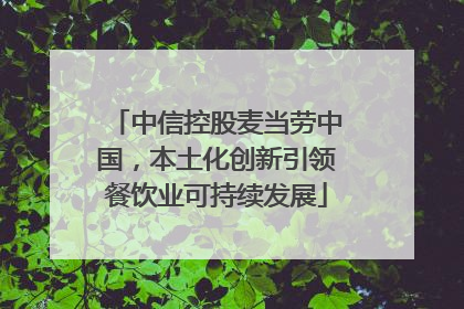 中信控股麦当劳中国，本土化创新引领餐饮业可持续发展