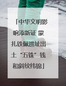 中华文明影响添新证 蒙扎铁佩遗址出土“五铢”钱和斜纹纬锦