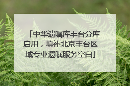 中华遗嘱库丰台分库启用，填补北京丰台区域专业遗嘱服务空白