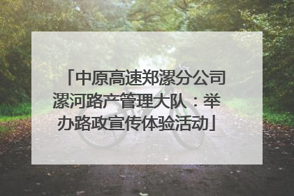 中原高速郑漯分公司漯河路产管理大队：举办路政宣传体验活动