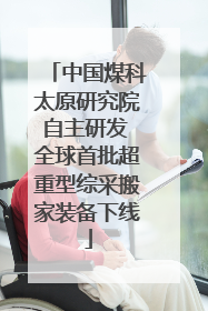 中国煤科太原研究院自主研发 全球首批超重型综采搬家装备下线
