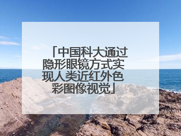 中国科大通过隐形眼镜方式实现人类近红外色彩图像视觉
