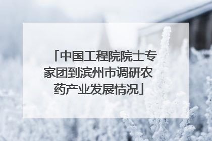 中国工程院院士专家团到滨州市调研农药产业发展情况
