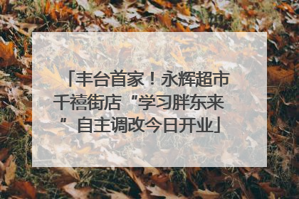 丰台首家！永辉超市千禧街店“学习胖东来”自主调改今日开业