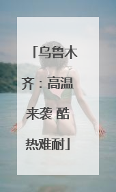 乌鲁木齐：高温来袭 酷热难耐
