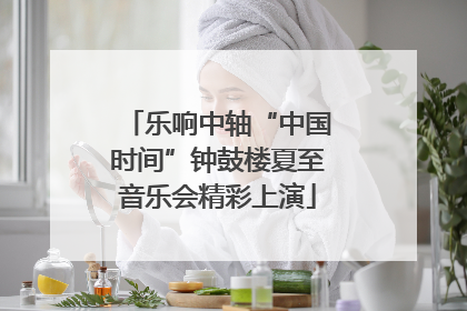 乐响中轴“中国时间”钟鼓楼夏至音乐会精彩上演