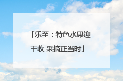 乐至：特色水果迎丰收 采摘正当时