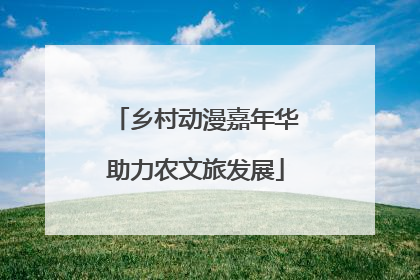 乡村动漫嘉年华助力农文旅发展