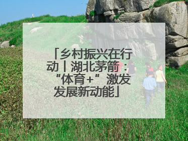 乡村振兴在行动丨湖北茅箭：“体育+”激发发展新动能