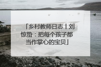 乡村教师日志丨刘惊蛰：把每个孩子都当作掌心的宝贝