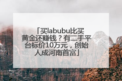 买labubu比买黄金还赚钱？有二手平台标价10万元，创始人成河南首富