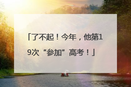 了不起！今年，他第19次“参加”高考！