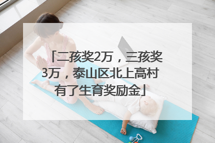 二孩奖2万，三孩奖3万，泰山区北上高村有了生育奖励金