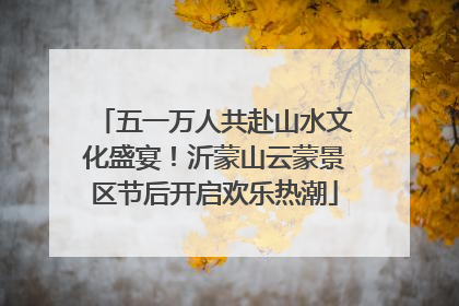 五一万人共赴山水文化盛宴！沂蒙山云蒙景区节后开启欢乐热潮