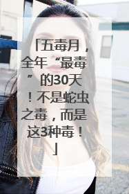 五毒月，全年“最毒”的30天！不是蛇虫之毒，而是这3种毒！