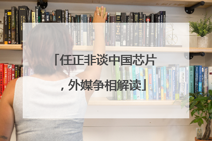 任正非谈中国芯片，外媒争相解读