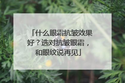 什么眼霜抗皱效果好？选对抗皱眼霜，和眼纹说再见
