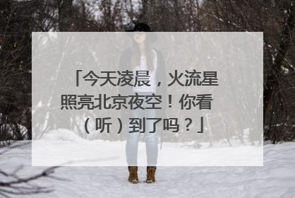 今天凌晨，火流星照亮北京夜空！你看（听）到了吗？